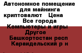 Автономное помещение для майнинга криптовалют › Цена ­ 1 - Все города Компьютеры и игры » Другое   . Башкортостан респ.,Караидельский р-н